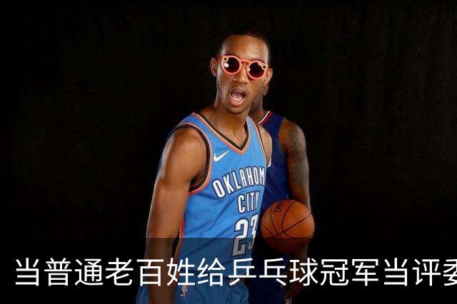 当普通老百姓给乒乓球冠军当评委，许昕怒了！